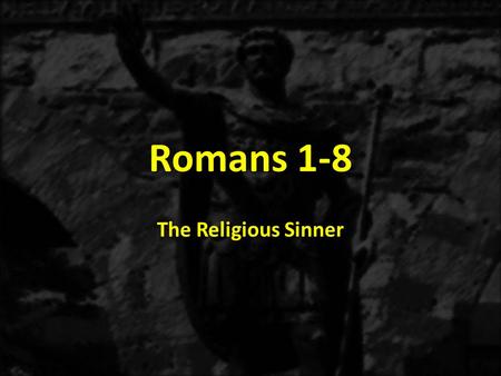 Romans 1-8 The Religious Sinner. 1:1-171:18-3:20 THE GOSPEL OF GRACE THE THREE TYPES OF SINNERS The Immoral Sinner 1:18-32 The Moral Sinner 2:1-16 The.