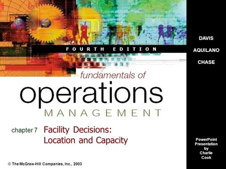 F O U R T H E D I T I O N Facility Decisions: Location and Capacity © The McGraw-Hill Companies, Inc., 2003 chapter 7 DAVIS AQUILANO CHASE PowerPoint Presentation.