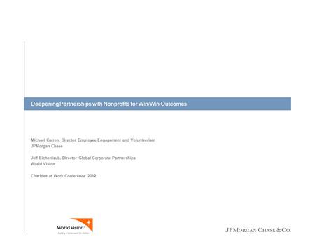 Deepening Partnerships with Nonprofits for Win/Win Outcomes Michael Carren, Director Employee Engagement and Volunteerism JPMorgan Chase Jeff Eichenlaub,