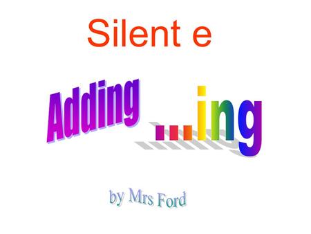 Silent e wave How does the word end? silent e! This is the way the end must be... wave Drop, drop, drop silent e, Drop the e, add –ing. waving.