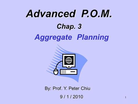 1 By: Prof. Y. Peter Chiu By: Prof. Y. Peter Chiu 9 / 1 / 2010 9 / 1 / 2010 Advanced P.O.M. Chap. 3 Aggregate Planning.