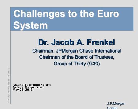 J.P.Morgan Chase S T R I C T L Y P R I V A T E A N D C O N F I D E N T I A L Challenges to the Euro System Astana Economic Forum Astana, Kazakhstan May.