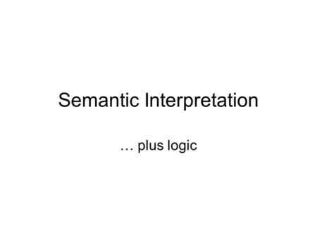 Semantic Interpretation … plus logic. Thedog noundet NP VP S chased verb theboy det NP noun ‘the-boy’ s.o. chased s.t. s.t. = the-boy s.o. chased the-boy.