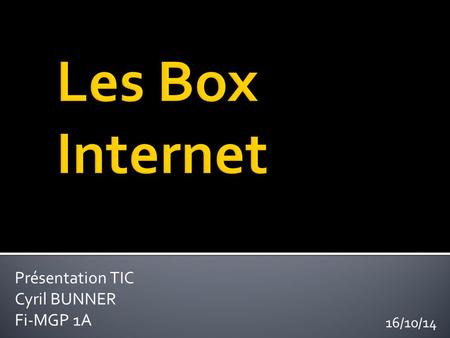 Présentation TIC Cyril BUNNER Fi-MGP 1A 16/10/14.