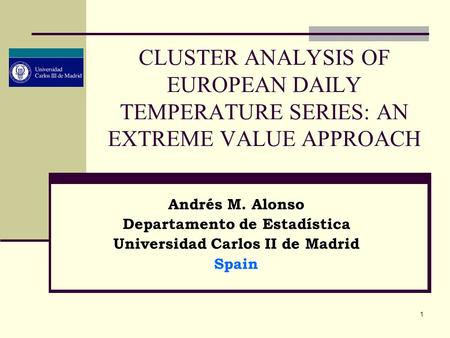 1 CLUSTER ANALYSIS OF EUROPEAN DAILY TEMPERATURE SERIES: AN EXTREME VALUE APPROACH Andrés M. Alonso Departamento de Estadística Universidad Carlos II de.