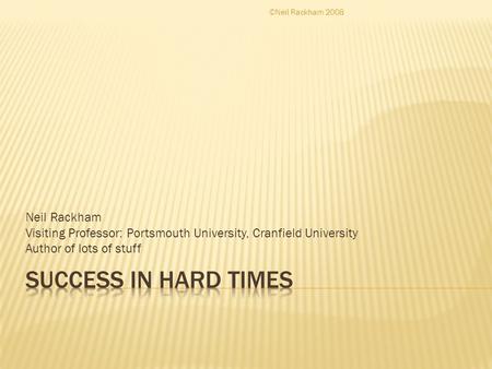 Neil Rackham Visiting Professor: Portsmouth University, Cranfield University Author of lots of stuff ©Neil Rackham 2008.