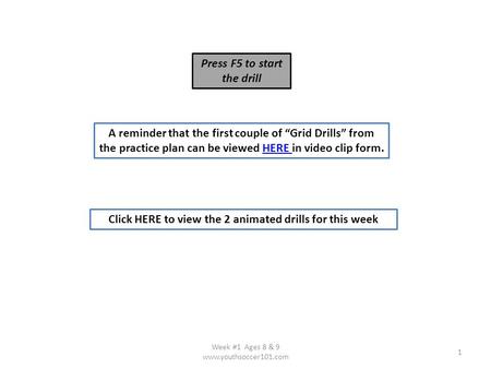 1 Week #1 Ages 8 & 9 www.youthsoccer101.com A reminder that the first couple of “Grid Drills” from the practice plan can be viewed HERE in video clip form.HERE.