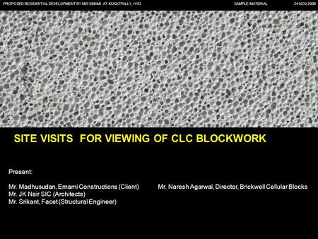 PROPOSED RESIDENTIAL DEVELOPMENT BY M/S EMAMI AT KUKATPALLY, HYD SAMPLE MATERIAL 24 NOV 2009 SITE VISITS FOR VIEWING OF CLC BLOCKWORK Present: Mr. Madhusudan,