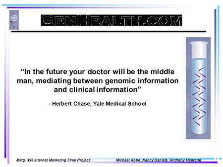 Mktg. 395 Internet Marketing Final Project Michael Abbo, Nancy Daniels, Anthony Medrano “In the future your doctor will be the middle man, mediating between.