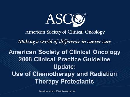 ©American Society of Clinical Oncology 2008 American Society of Clinical Oncology 2008 Clinical Practice Guideline Update: Use of Chemotherapy and Radiation.