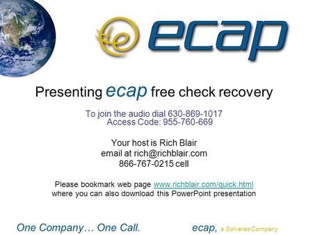 One Company… One Call.ecap, a Solveras Company Presenting ecap free check recovery To join the audio dial 630-869-1017 Access Code: 955-760-669 Your host.