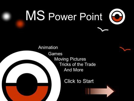 MS Power Point Animation Games Moving Pictures Tricks of the Trade And More Click to Start.