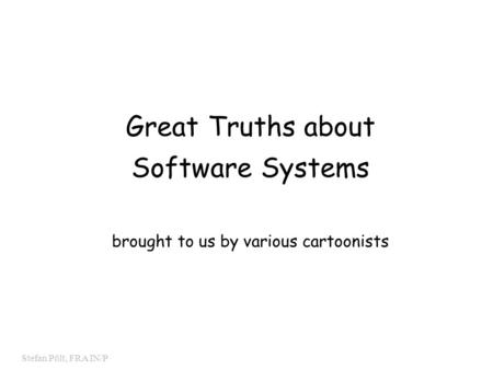 0 Stefan Pölt, FRA IN/P Great Truths about Software Systems brought to us by various cartoonists.