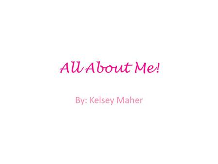 All About Me! By: Kelsey Maher. High School I have attended Kellam High School all four years… and I’m finally graduating!