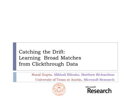 Catching the Drift: Learning Broad Matches from Clickthrough Data Sonal Gupta, Mikhail Bilenko, Matthew Richardson University of Texas at Austin, Microsoft.