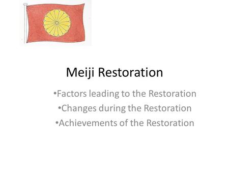 Meiji Restoration Factors leading to the Restoration Changes during the Restoration Achievements of the Restoration.