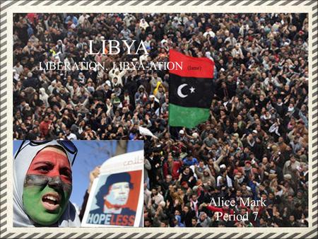 Alice Mark Period 7 LIBYA LIBERATION, LIBYA-ATION (lame)