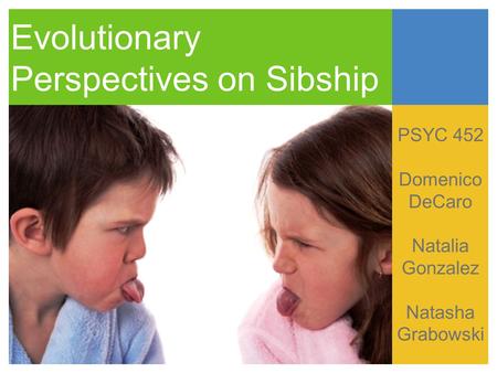 Evolutionary Perspectives on Sibship PSYC 452 Domenico DeCaro Natalia Gonzalez Natasha Grabowski.