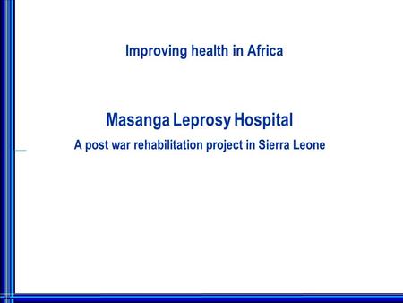 Improving health in Africa Masanga Leprosy Hospital A post war rehabilitation project in Sierra Leone.