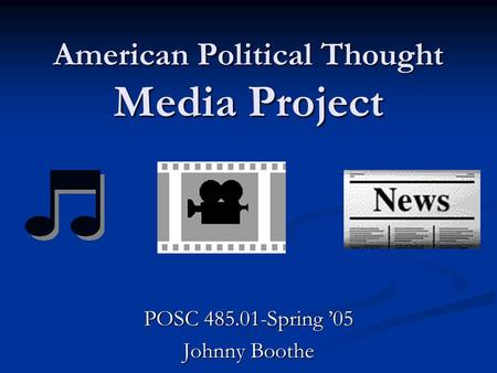 American Political Thought Media Project POSC 485.01-Spring ’05 Johnny Boothe.