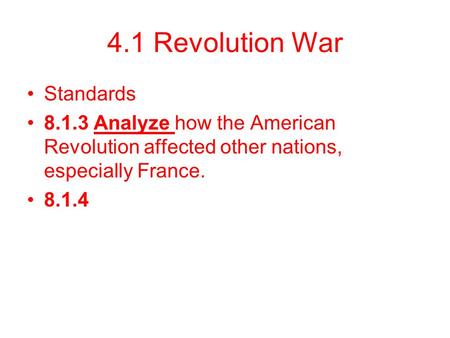 4.1 Revolution War Standards 8.1.3 Analyze how the American Revolution affected other nations, especially France. 8.1.4.