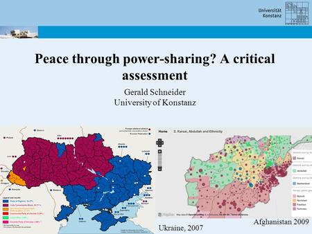 Peace through power-sharing? A critical assessment Gerald Schneider University of Konstanz Ukraine, 2007 Afghanistan 2009.