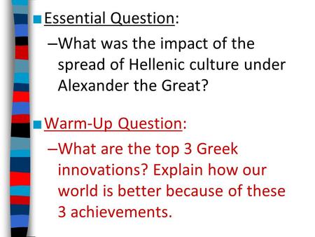 ■ Essential Question: – What was the impact of the spread of Hellenic culture under Alexander the Great? ■ Warm-Up Question: – What are the top 3 Greek.