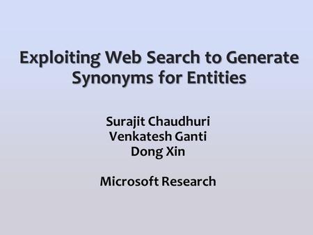 Surajit Chaudhuri Venkatesh Ganti Dong Xin Microsoft Research Exploiting Web Search to Generate Synonyms for Entities.