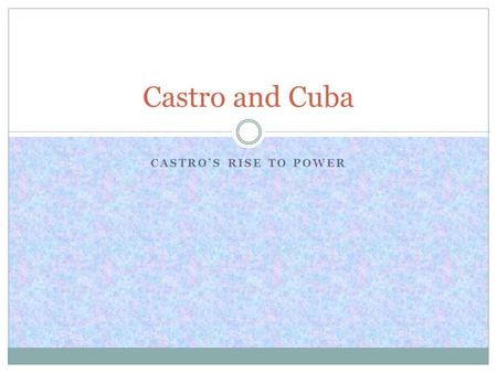 CASTRO’S RISE TO POWER Castro and Cuba. Background Until 1898 Cuba had been ruled by Spain, although there had been various attempts by the Cubans to.