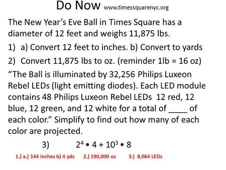 Do Now www.timessquarenyc.org The New Year’s Eve Ball in Times Square has a diameter of 12 feet and weighs 11,875 lbs. 1)a) Convert 12 feet to inches.