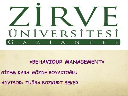 =BEHAVIOUR MANAGEMENT= GİZEM KARA-GÖZDE BOYACIOĞLU ADVISOR: TUĞBA BOZKURT ŞEKER.