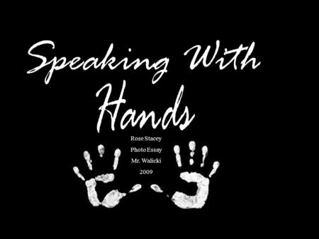 Rose Stacey Photo Essay Mr. Walicki 2009. Proposal For my photo essay assignment I have chosen to photograph hands. I have decided to shoot hands because.