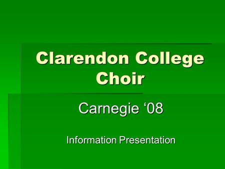 Clarendon College Choir Carnegie ‘08 Information Presentation.