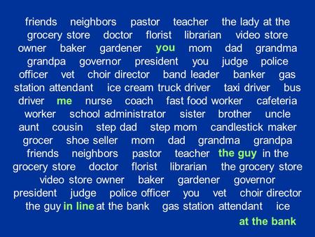 Friends neighbors pastor teacher the lady at the grocery store doctor florist librarian video store owner baker gardener you mom dad grandma grandpa governor.