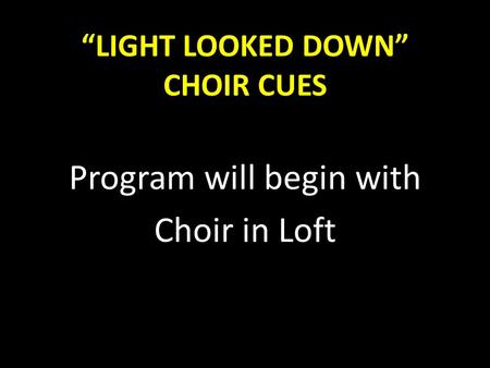 “LIGHT LOOKED DOWN” CHOIR CUES