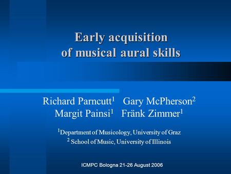 Early acquisition of musical aural skills Richard Parncutt 1 Gary McPherson 2 Margit Painsi 1 Fränk Zimmer 1 1 Department of Musicology, University of.