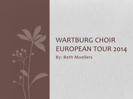 By: Beth Moellers WARTBURG CHOIR EUROPEAN TOUR 2014.