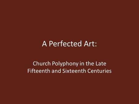 A Perfected Art: Church Polyphony in the Late Fifteenth and Sixteenth Centuries.