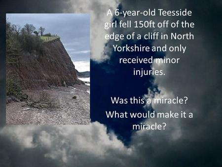 A 6-year-old Teesside girl fell 150ft off of the edge of a cliff in North Yorkshire and only received minor injuries. Was this a miracle? What would make.