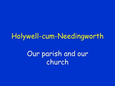 Holywell-cum-Needingworth Our parish and our church.