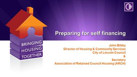 Preparing for self financing John Bibby Director of Housing & Community Services City of Lincoln Council & Secretary Association of Retained Council Housing.