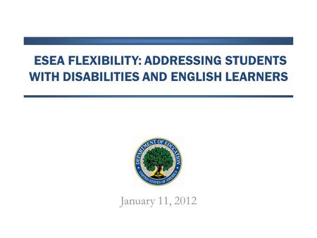 ESEA FLEXIBILITY: ADDRESSING STUDENTS WITH DISABILITIES AND ENGLISH LEARNERS January 11, 2012.