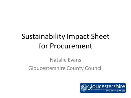 Sustainability Impact Sheet for Procurement Natalie Evans Gloucestershire County Council.