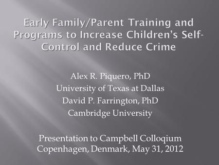 Alex R. Piquero, PhD University of Texas at Dallas David P. Farrington, PhD Cambridge University Presentation to Campbell Colloqium Copenhagen, Denmark,