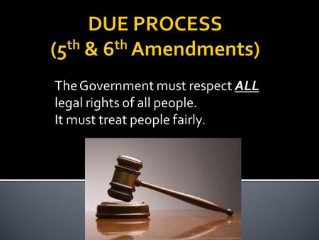 The Government must respect ALL legal rights of all people. It must treat people fairly.