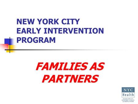 NEW YORK CITY EARLY INTERVENTION PROGRAM FAMILIES AS PARTNERS.