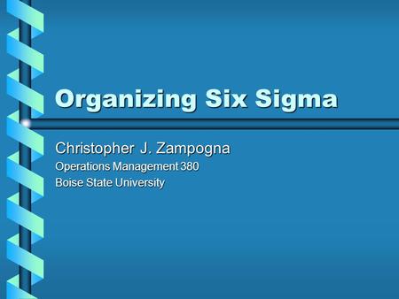 Organizing Six Sigma Christopher J. Zampogna Operations Management 380 Boise State University.