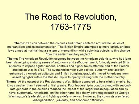 The Road to Revolution, 1763-1775 Theme: Tension between the colonies and Britain centered around the issues of mercantilism and its implementation. The.