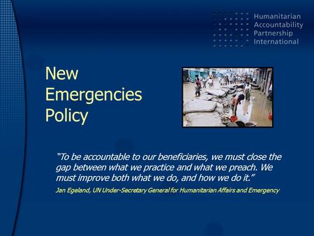 New Emergencies Policy “To be accountable to our beneficiaries, we must close the gap between what we practice and what we preach. We must improve both.