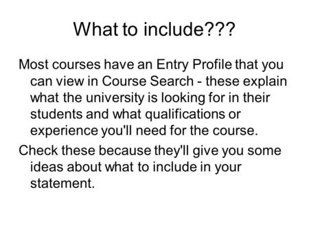 What to include??? Most courses have an Entry Profile that you can view in Course Search - these explain what the university is looking for in their students.